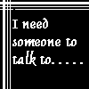 I Need Someone To Talk To..