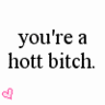 You're a Hot Bitch ♥