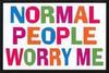 normal people worry me!