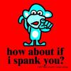 i wana spank you