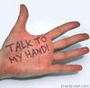 talk to my hand!!